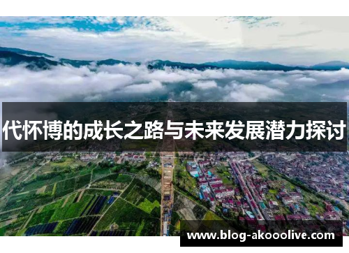 代怀博的成长之路与未来发展潜力探讨