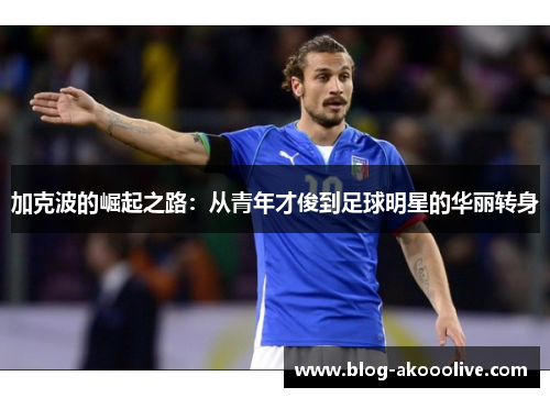 加克波的崛起之路：从青年才俊到足球明星的华丽转身