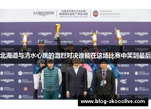 北海道与清水心跳的激烈对决谁能在这场比赛中笑到最后