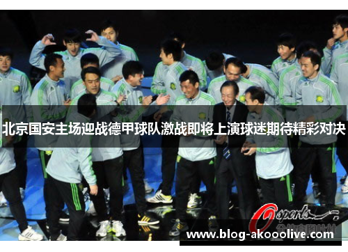 北京国安主场迎战德甲球队激战即将上演球迷期待精彩对决
