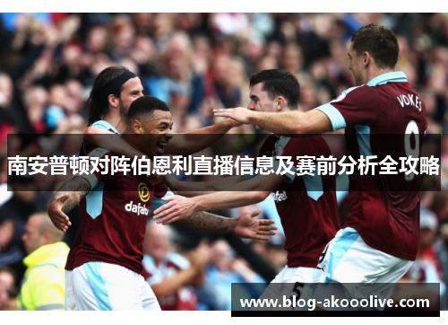 南安普顿对阵伯恩利直播信息及赛前分析全攻略