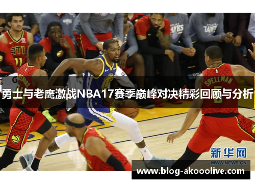 勇士与老鹰激战NBA17赛季巅峰对决精彩回顾与分析