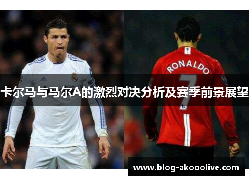 卡尔马与马尔A的激烈对决分析及赛季前景展望