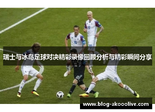 瑞士与冰岛足球对决精彩录像回顾分析与精彩瞬间分享