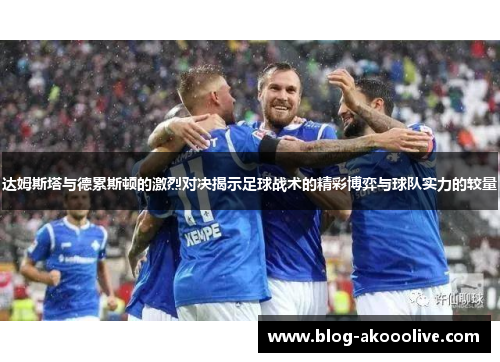 达姆斯塔与德累斯顿的激烈对决揭示足球战术的精彩博弈与球队实力的较量