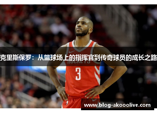 克里斯保罗：从篮球场上的指挥官到传奇球员的成长之路